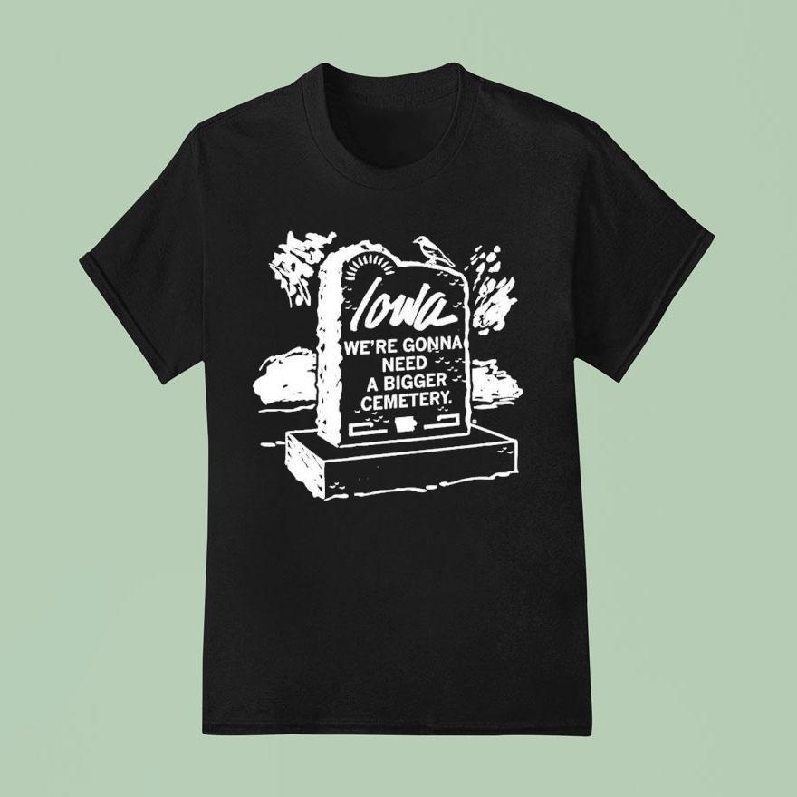 Iowa We Re Gonna Need A Bigger Cemetery T Shirt