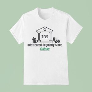 Irs Intoxicated Regularly Since College T Shirt