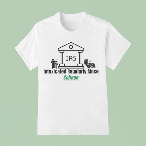 Irs Intoxicated Regularly Since College T Shirt