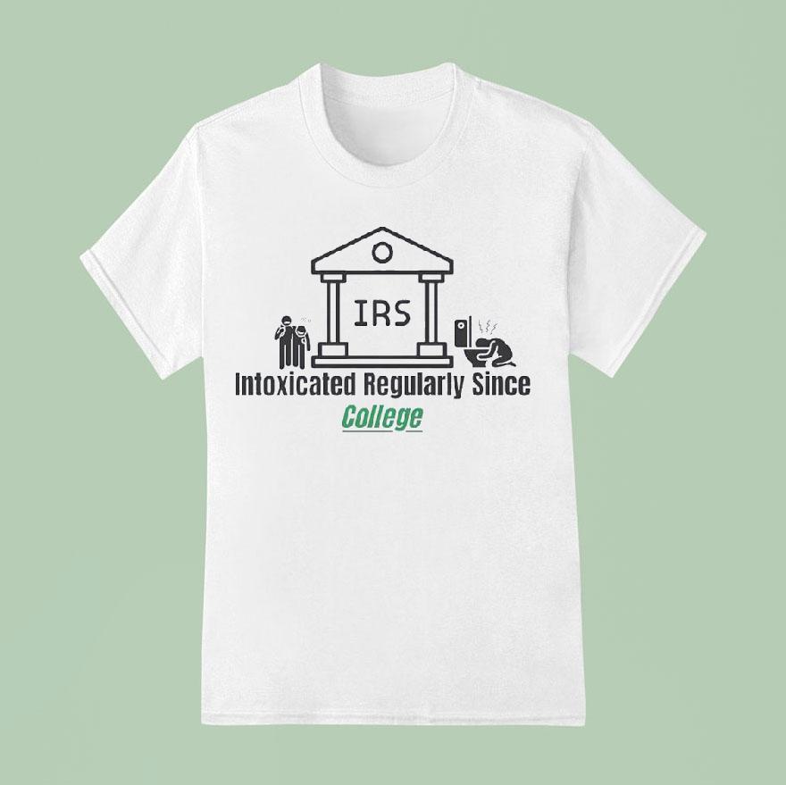 Irs Intoxicated Regularly Since College T Shirt