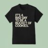 It S A Bad Day To Be A Bucket Of Cookies T Shirt