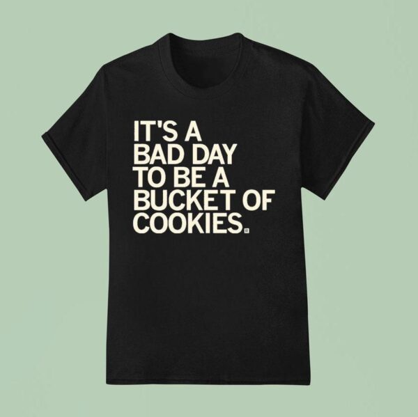 It S A Bad Day To Be A Bucket Of Cookies T Shirt