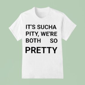 It S Sucha Pity We Re Both So Pretty T Shirt