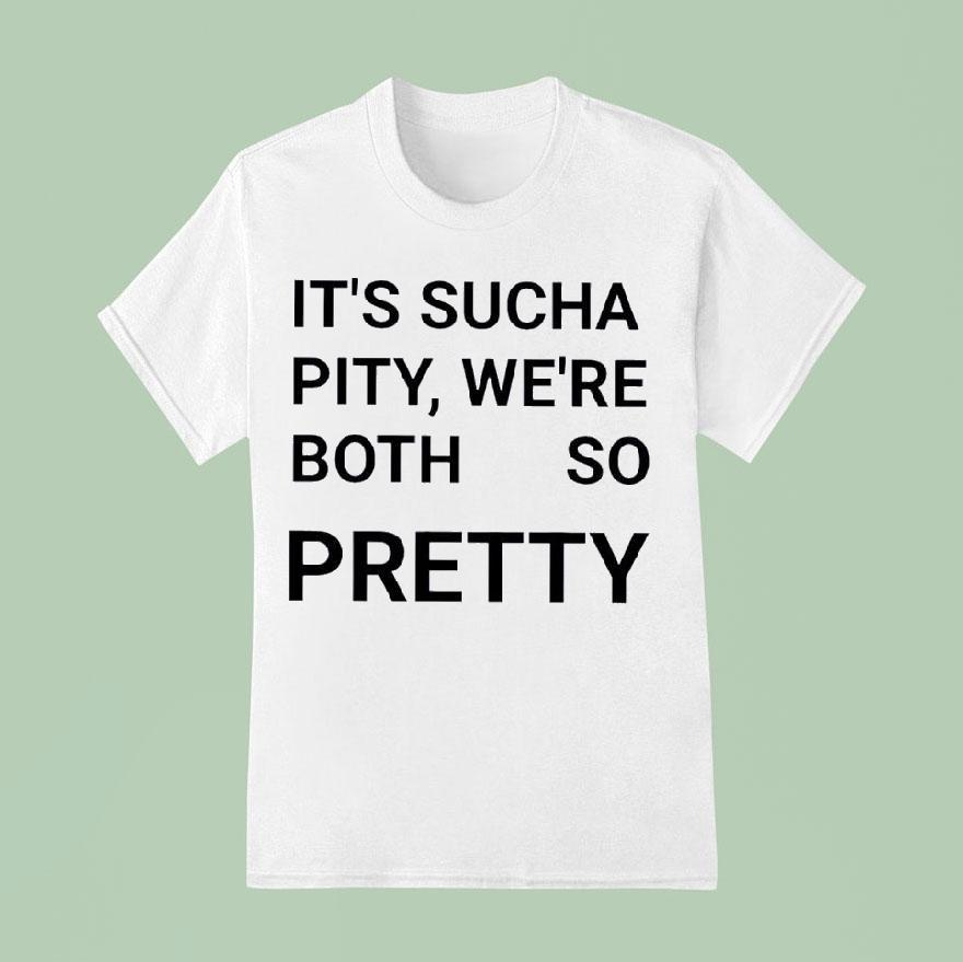 It S Sucha Pity We Re Both So Pretty T Shirt