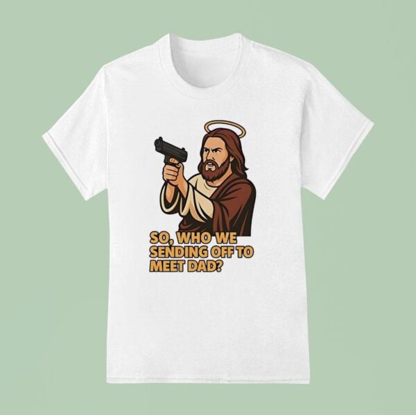 Jesus Gun So Who We Sending Off To Meet Dad T Shirt