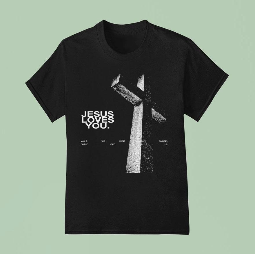 Jesus Loves You While We Were Still Sinners Christ Died For Us T Shirt