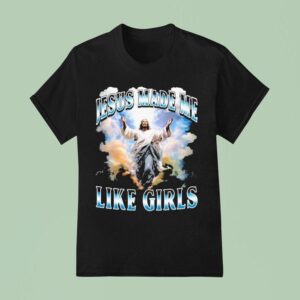 Jesus Made Me Like Girls T Shirt