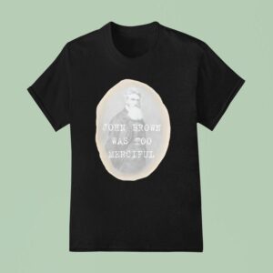 John Brown Was Too Merciful T Shirt