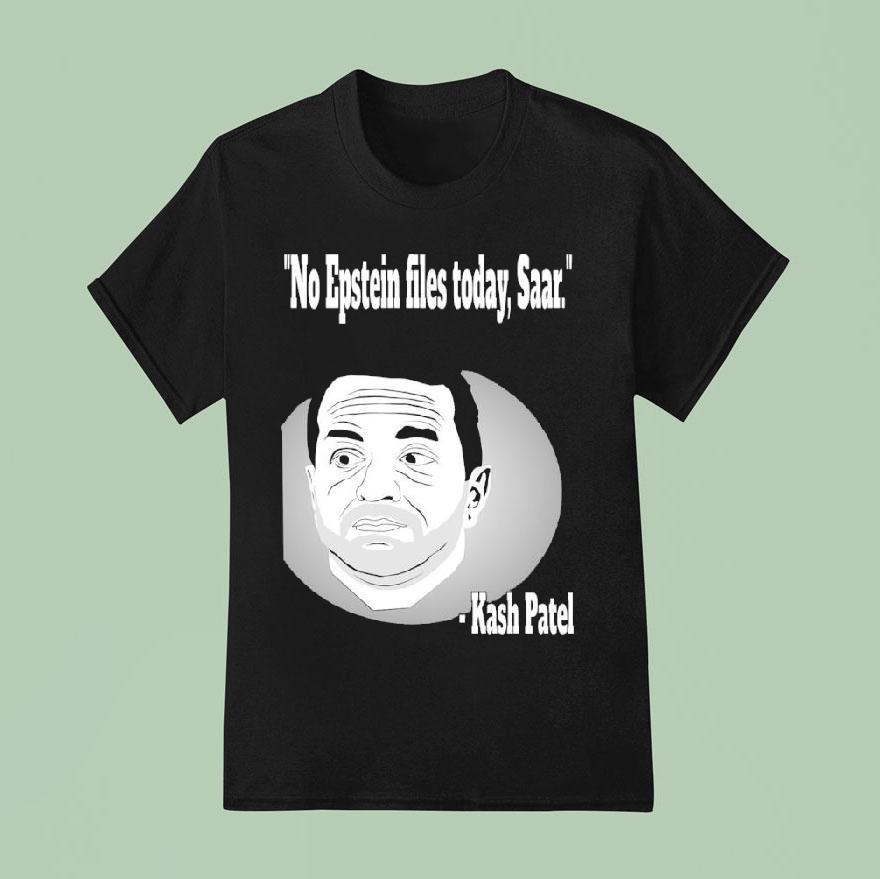 Kash Patel No Epstein Files Today Saar T Shirt