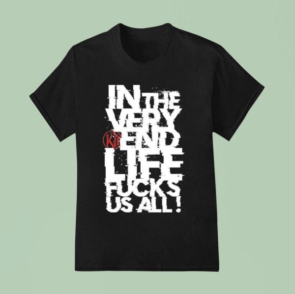Kissin Dynamite In The Very End Life Fucks Us All T Shirt
