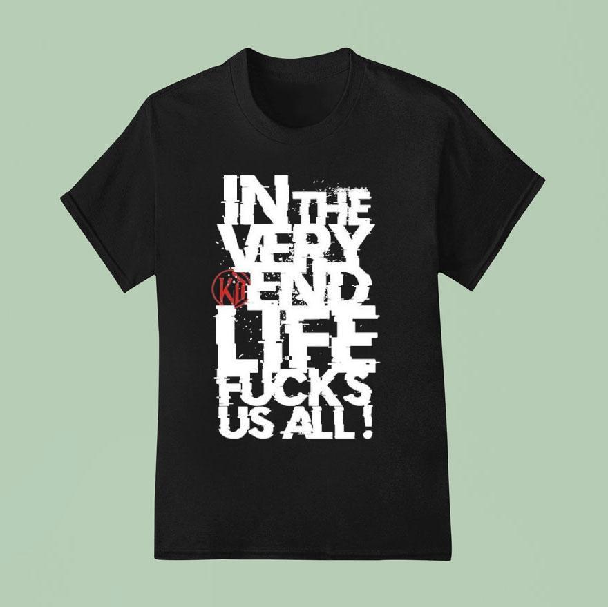 Kissin Dynamite In The Very End Life Fucks Us All T Shirt