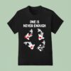 Koi Fish One Is Never Enough T Shirt