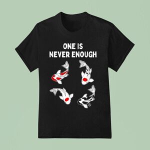 Koi Fish One Is Never Enough T Shirt