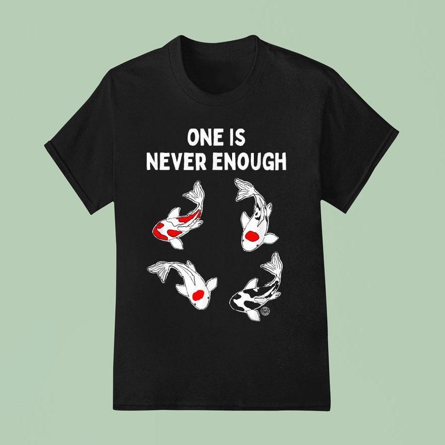 Koi Fish One Is Never Enough T Shirt