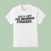 Let S Get The Meaning Straigh T Shirt