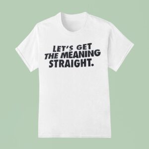 Let S Get The Meaning Straigh T Shirt
