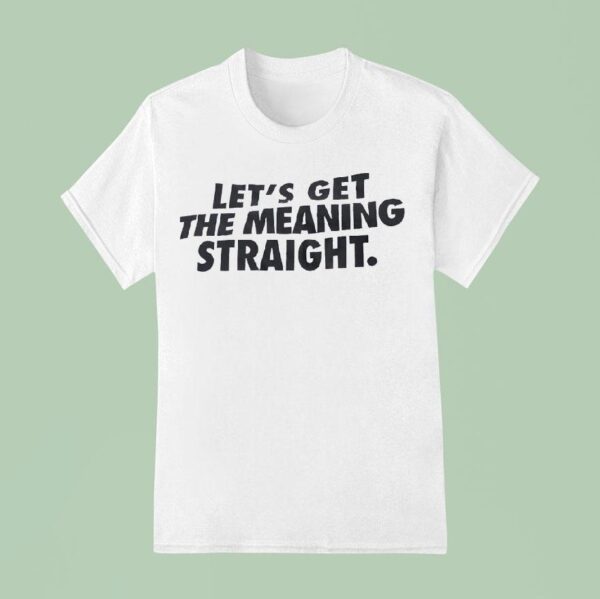 Let S Get The Meaning Straigh T Shirt