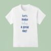 Let S Make Today A Great Day T Shirt