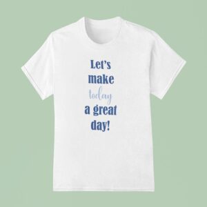 Let S Make Today A Great Day T Shirt