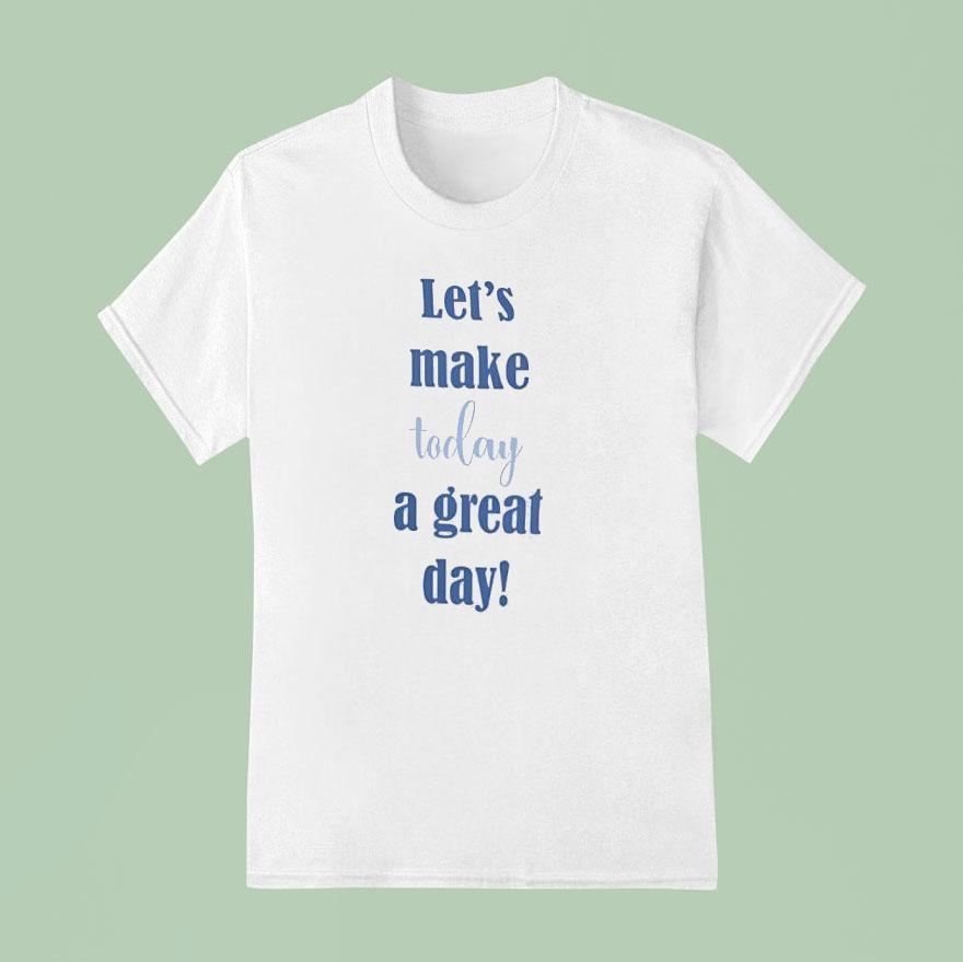 Let S Make Today A Great Day T Shirt