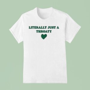 Literally Just A Throaty Hear T Shirt
