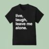 Live Laugh Leave Me Alone T Shirt