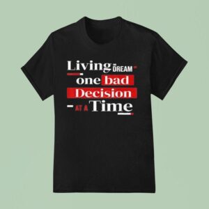 Living The Dream One Bad Decision At A Time T Shirt