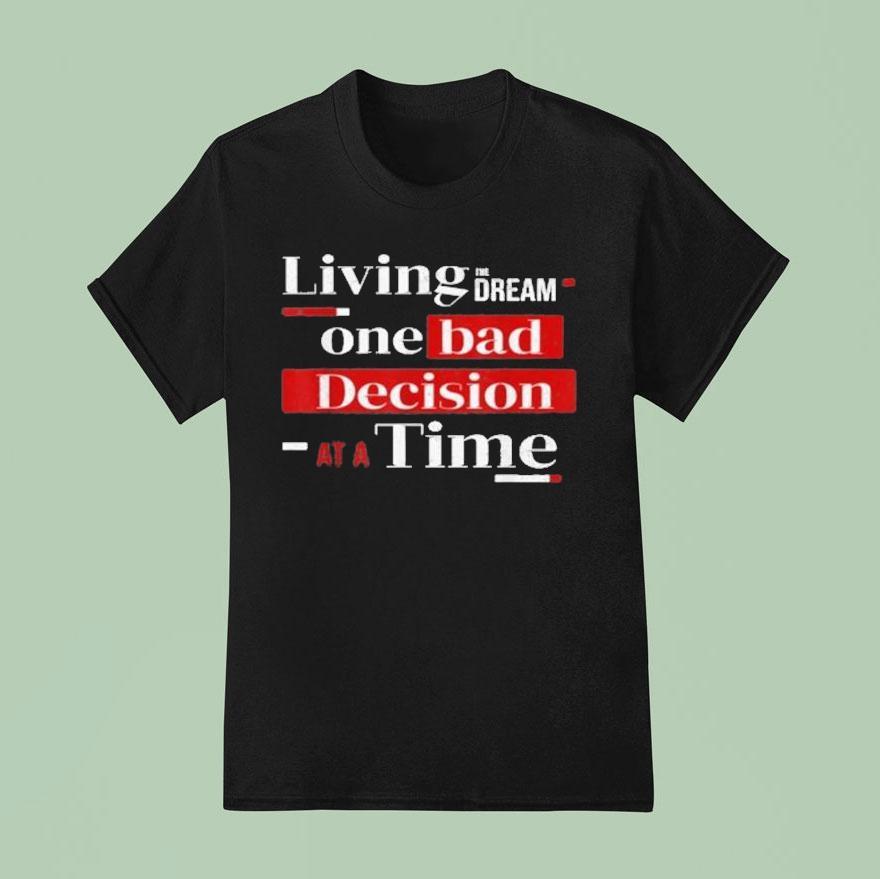 Living The Dream One Bad Decision At A Time T Shirt