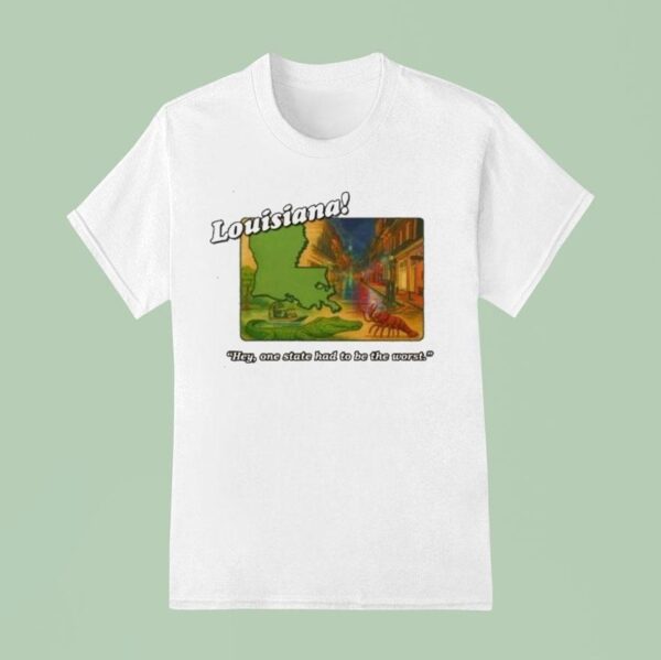 Louisiana Hey One State Had To Be The Wors T Shirt