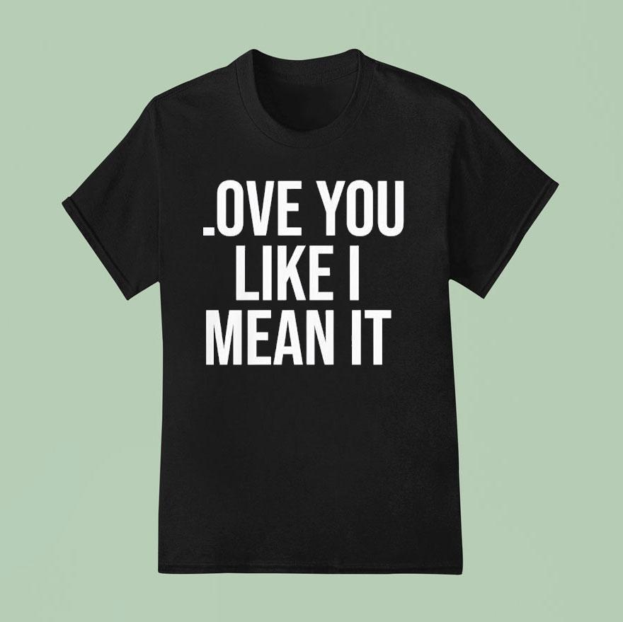 Love You Like I Mean I T Shirt