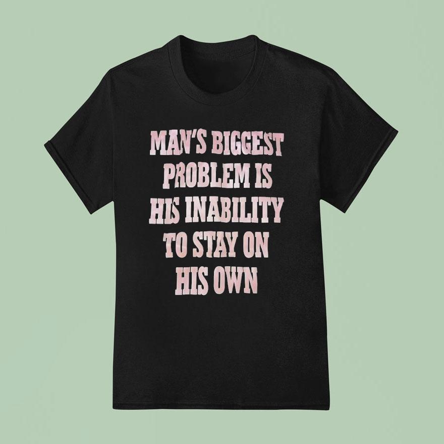 Man S Biggest Problem Is His Inability To Stay On His Own T Shirt