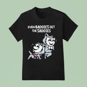 Mandatoryfunday Even Baddies Get The Saddies T Shirt