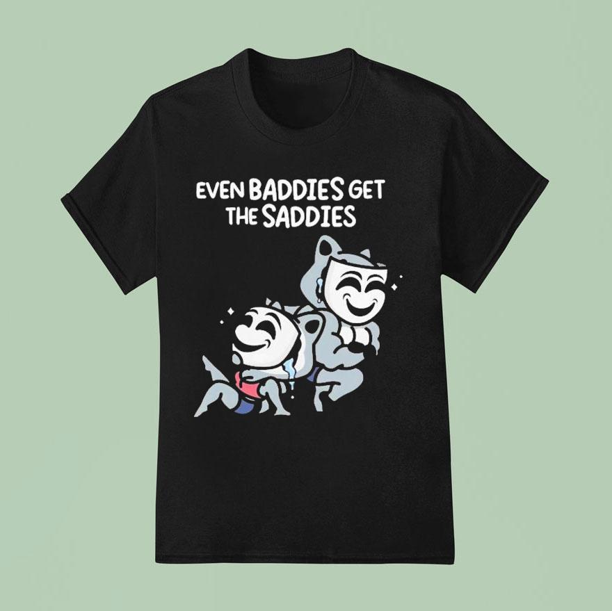 Mandatoryfunday Even Baddies Get The Saddies T Shirt