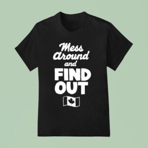 Mess Around And Find Out Canada T Shirt