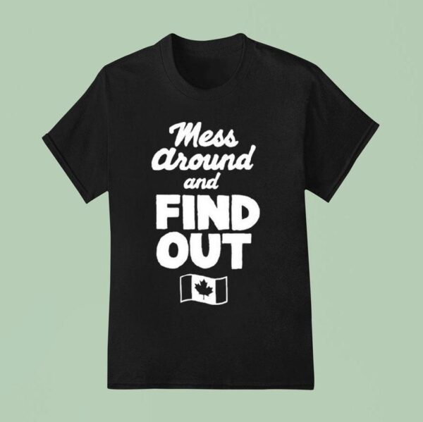 Mess Around And Find Out Canada T Shirt