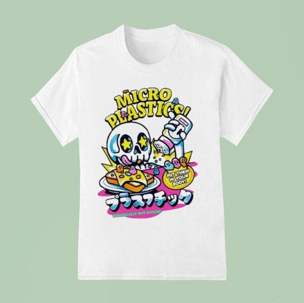 Micro Plastics Put Them In Your Body Technically Not Poison T Shirt