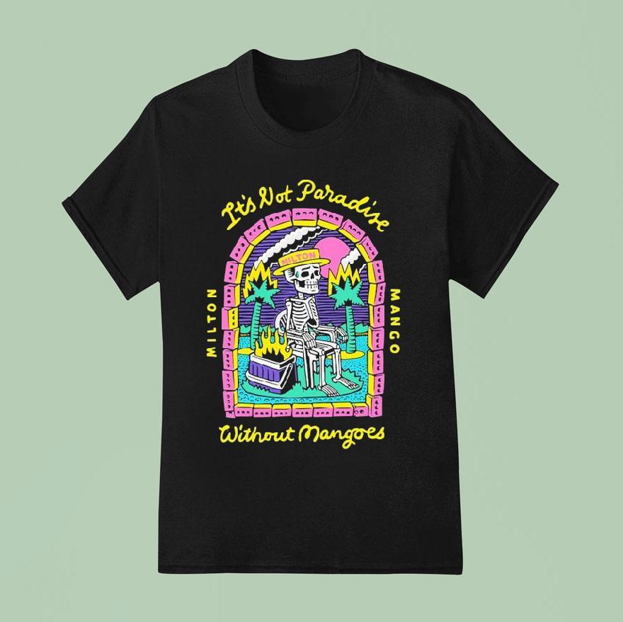 Milton Mango It S Lot Paradise Without Mangoes No Mangoes In Paradise Skeleton T Shirt