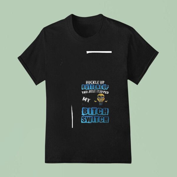 Minion Buckle Up Buttercup You Just Flipped My Bitch Switch Funny T Shirt