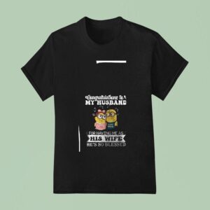 Minion Congratulations To My Husband For Having Me As His Wife He S So Blessed T Shirt