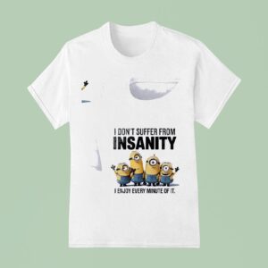 Minion I Don T Suffer From Insanity I Enjoy Every Minute Of I T Shirt