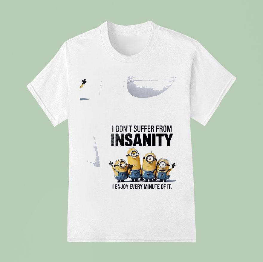 Minion I Don T Suffer From Insanity I Enjoy Every Minute Of I T Shirt