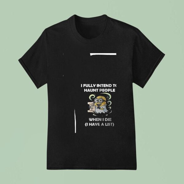 Minion I Fully Intend To Haunt People When I Die I Have A List Funny T Shirt