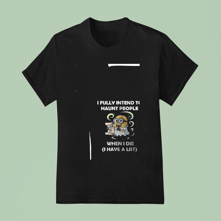Minion I Fully Intend To Haunt People When I Die I Have A List Funny T Shirt