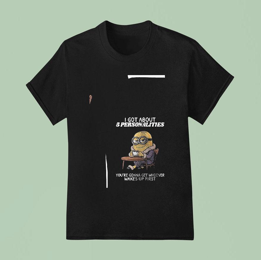 Minion I Got About Personalities You Re Gonna Get Whoever Wakes Up First Funny T Shirt