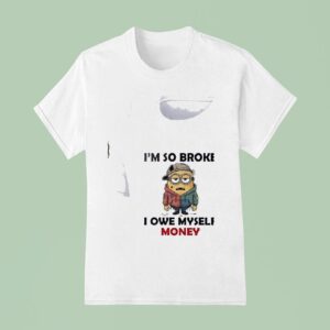 Minion I M So Broke I Owe Myself Money Funny T Shirt