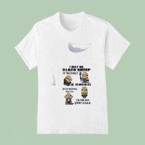 Minion I May Be Black Sheep Of The Family But When Shit Gets Fucking Real I M The One You Call Funny T Shirt