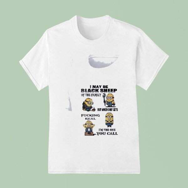 Minion I May Be Black Sheep Of The Family But When Shit Gets Fucking Real I M The One You Call Funny T Shirt