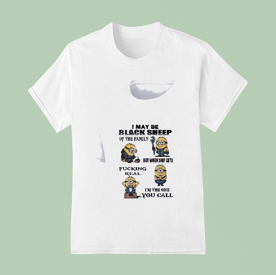 Minion I May Be Black Sheep Of The Family But When Shit Gets Fucking Real I M The One You Call Funny T Shirt