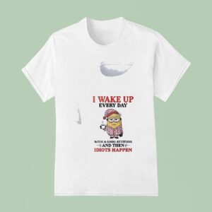 Minion I Wake Up Every Day With A Good Attitude And Then Idiots Happen Funny T Shirt