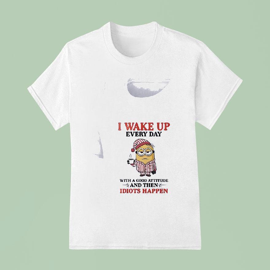 Minion I Wake Up Every Day With A Good Attitude And Then Idiots Happen Funny T Shirt
